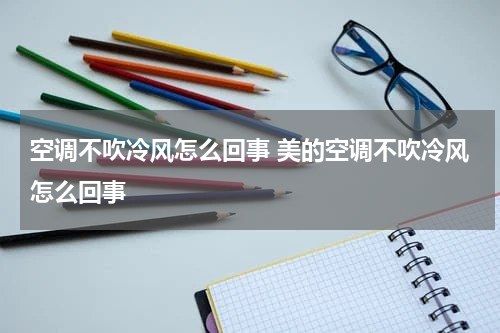 空调不吹冷风怎么回事 美的空调不吹冷风怎么回事