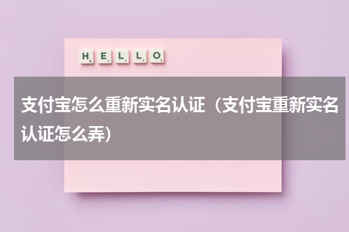 支付宝怎么重新实名认证（支付宝重新实名认证怎么弄）