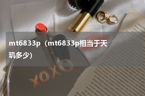 mt6833p（mt6833p相当于天玑多少）