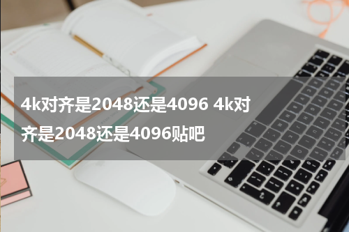 4k对齐是2048还是4096 4k对齐是2048还是4096贴吧