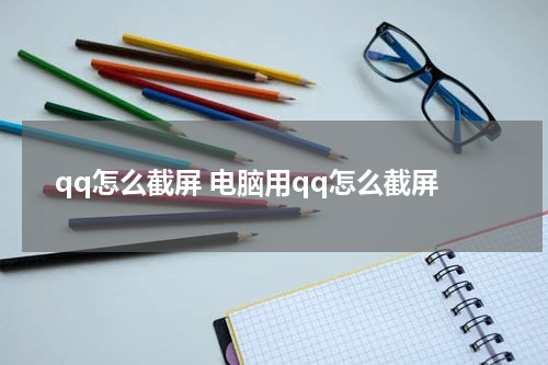 qq怎么截屏 电脑用qq怎么截屏
