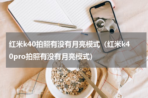红米k40拍照有没有月亮模式（红米k40pro拍照有没有月亮模式）