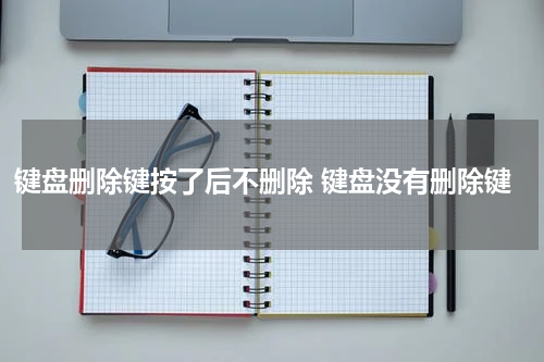 键盘删除键按了后不删除 键盘没有删除键