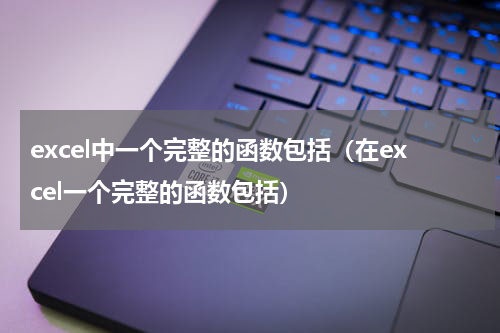 excel中一个完整的函数包括（在excel一个完整的函数包括）
