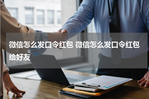 微信怎么发口令红包 微信怎么发口令红包给好友