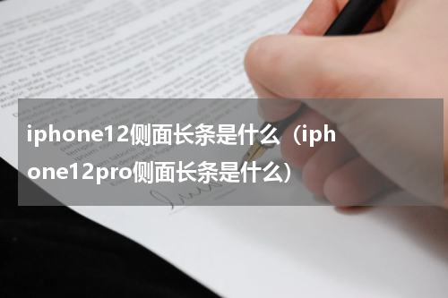 iphone12侧面长条是什么（iphone12pro侧面长条是什么）