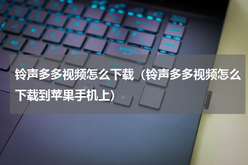 铃声多多视频怎么下载（铃声多多视频怎么下载到苹果手机上）