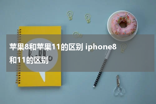 苹果8和苹果11的区别 iphone8和11的区别