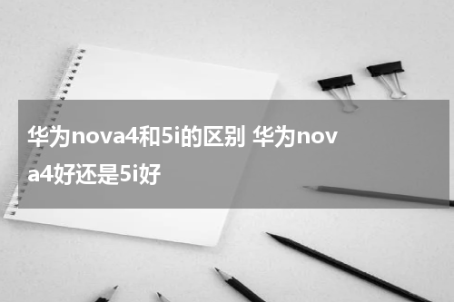 华为nova4和5i的区别 华为nova4好还是5i好