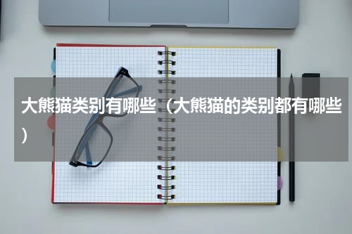 大熊猫类别有哪些（大熊猫的类别都有哪些）