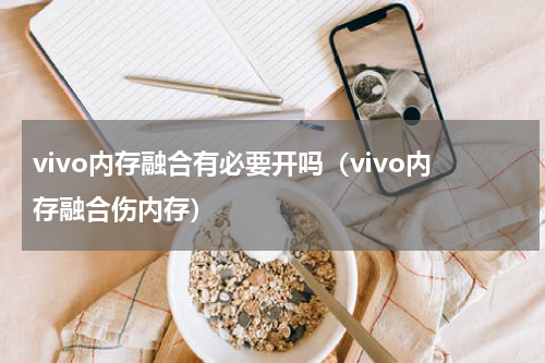 vivo内存融合有必要开吗（vivo内存融合伤内存）