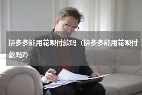 拼多多能用花呗付款吗（拼多多能用花呗付款吗?）