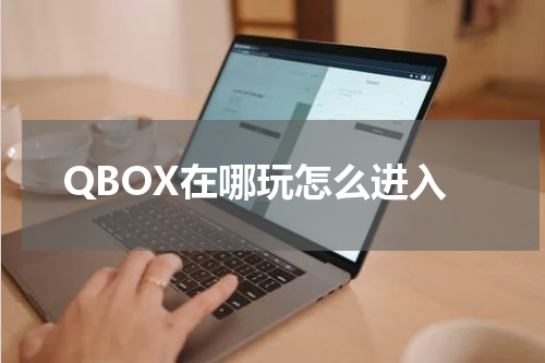 QBOX在哪玩怎么进入