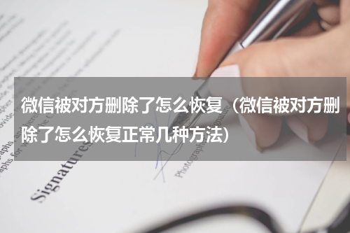 微信被对方删除了怎么恢复（微信被对方删除了怎么恢复正常几种方法）