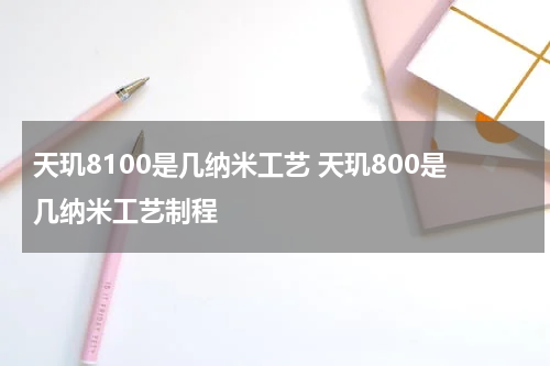 天玑8100是几纳米工艺 天玑800是几纳米工艺制程