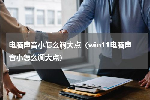 电脑声音小怎么调大点（win11电脑声音小怎么调大点）