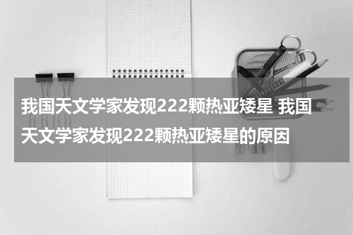 我国天文学家发现222颗热亚矮星 我国天文学家发现222颗热亚矮星的原因
