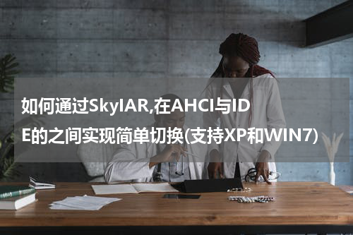 如何通过SkyIAR,在AHCI与IDE的之间实现简单切换(支持XP和WIN7)