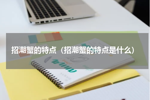 招潮蟹的特点（招潮蟹的特点是什么）