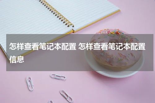 怎样查看笔记本配置 怎样查看笔记本配置信息
