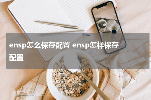 ensp怎么保存配置 ensp怎样保存配置