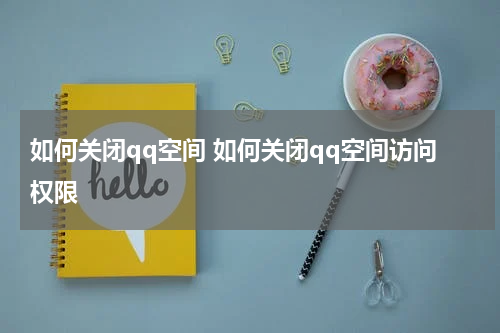 如何关闭qq空间 如何关闭qq空间访问权限