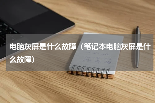 电脑灰屏是什么故障（笔记本电脑灰屏是什么故障）