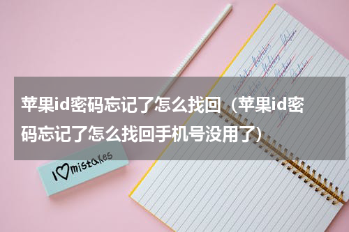 苹果id密码忘记了怎么找回（苹果id密码忘记了怎么找回手机号没用了）