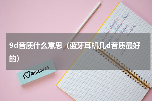 9d音质什么意思（蓝牙耳机几d音质最好的）