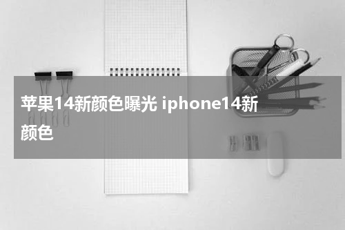 苹果14新颜色曝光 iphone14新颜色