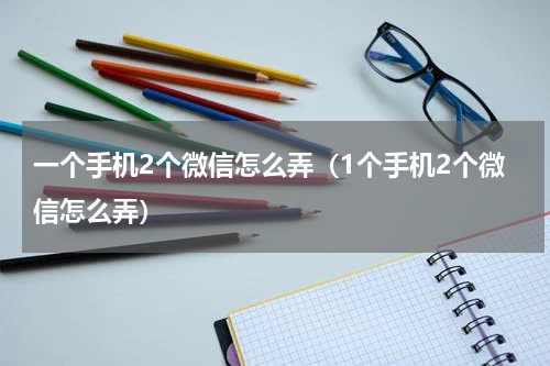 一个手机2个微信怎么弄（1个手机2个微信怎么弄）