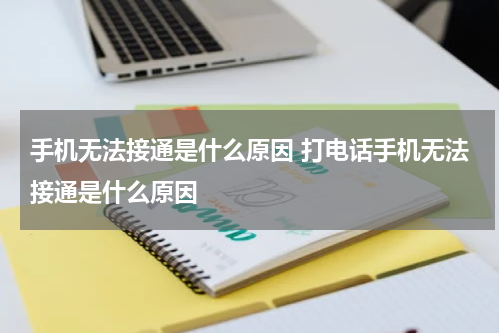 手机无法接通是什么原因 打电话手机无法接通是什么原因
