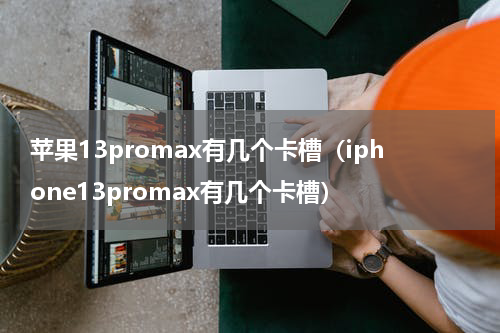 苹果13promax有几个卡槽（iphone13promax有几个卡槽）