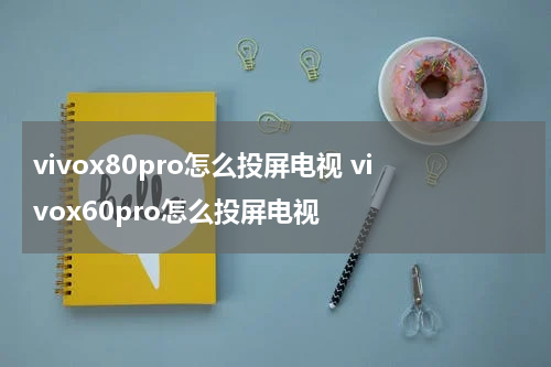 vivox80pro怎么投屏电视 vivox60pro怎么投屏电视