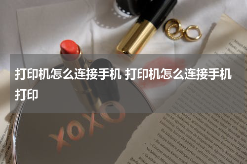 打印机怎么连接手机 打印机怎么连接手机打印