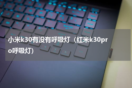 小米k30有没有呼吸灯（红米k30pro呼吸灯）