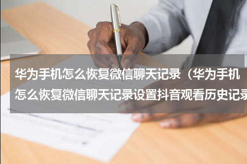 华为手机怎么恢复微信聊天记录（华为手机怎么恢复微信聊天记录设置抖音观看历史记录?）