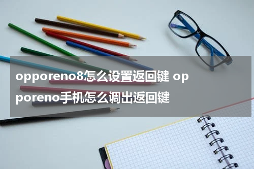 opporeno8怎么设置返回键 opporeno手机怎么调出返回键
