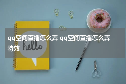 qq空间直播怎么弄 qq空间直播怎么弄特效