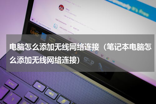 电脑怎么添加无线网络连接（笔记本电脑怎么添加无线网络连接）