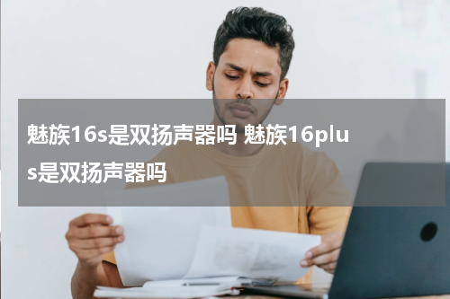 魅族16s是双扬声器吗 魅族16plus是双扬声器吗
