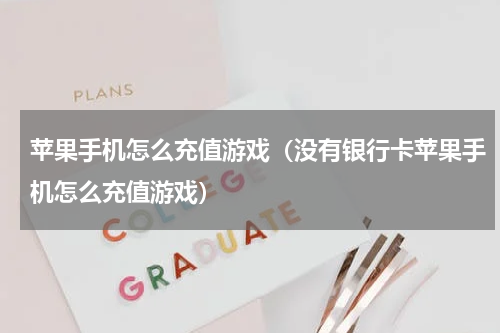 苹果手机怎么充值游戏（没有银行卡苹果手机怎么充值游戏）