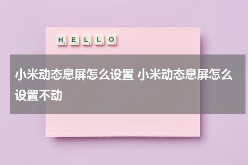 小米动态息屏怎么设置 小米动态息屏怎么设置不动