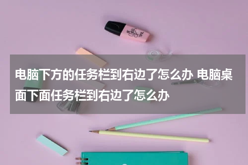 电脑下方的任务栏到右边了怎么办 电脑桌面下面任务栏到右边了怎么办