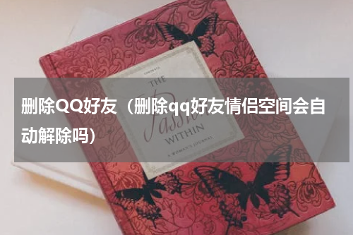 删除QQ好友（删除qq好友情侣空间会自动解除吗）