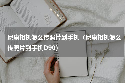 尼康相机怎么传照片到手机（尼康相机怎么传照片到手机D90）