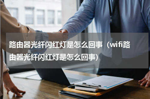 路由器光纤闪红灯是怎么回事（wifi路由器光纤闪红灯是怎么回事）