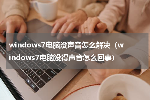 windows7电脑没声音怎么解决（windows7电脑没得声音怎么回事）
