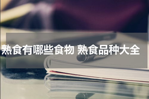 熟食有哪些食物 熟食品种大全