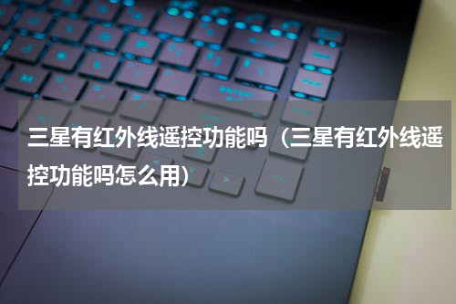 三星有红外线遥控功能吗（三星有红外线遥控功能吗怎么用）